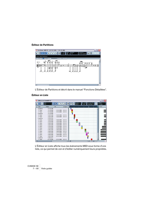 Page 90CUBASE SE
7 – 90 Visite guidée
Éditeur de Partitions
L’Éditeur de Partitions et décrit dans le manuel “Fonctions Détaillées”.
Éditeur en Liste
L’Éditeur en Liste affiche tous les événements MIDI sous forme d’une 
liste, ce qui permet de voir et d’éditer numériquement leurs propriétés.   