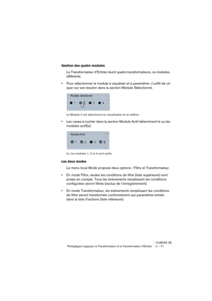 Page 71CUBASE SE
Préréglages Logiques, le Transformateur et le Transformateur d’Entrée 4 – 71
Gestion des quatre modules
Le Transformateur d’Entrée réunit quatre transformateurs, ou modules, 
différents.
•Pour sélectionner le module à visualiser et à paramétrer, il suffit de cli-
quer sur son bouton dans la section Module Sélectionné.
Le Module 2 est sélectionné en visualisation et en édition.
•Les cases à cocher dans la section Module Actif déterminent le ou les 
modules actif(s).
Ici, les modules 1, 2 et 4...