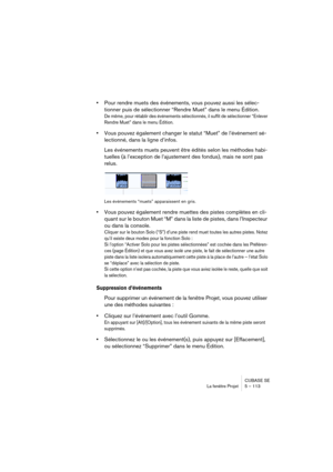 Page 113CUBASE SE
La fenêtre Projet 5 – 113
•Pour rendre muets des événements, vous pouvez aussi les sélec-
tionner puis de sélectionner “Rendre Muet” dans le menu Édition.
De même, pour rétablir des événements sélectionnés, il suffit de sélectionner “Enlever 
Rendre Muet” dans le menu Édition.
•Vous pouvez également changer le statut “Muet” de l’événement sé-
lectionné, dans la ligne d’infos.
Les événements muets peuvent être édités selon les méthodes habi-
tuelles (à l’exception de l’ajustement des fondus),...