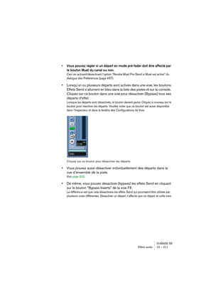 Page 211CUBASE SE
Effets audio 10 – 211
• Vous pouvez régler si un départ en mode pré-fader doit être affecté par 
le bouton Muet du canal ou non.
Ceci en activant/désactivant l’option “Rendre Muet Pre-Send si Muet est activé” du 
dialogue des Préférences (page VST).
•Lorsqu’un ou plusieurs départs sont activés dans une voie, les boutons 
Effets Send s’allument en bleu dans la liste des pistes et sur la console. 
Cliquez sur ce bouton dans une voie pour désactiver (Bypass) tous ses 
départs d’effet.
Lorsque les...