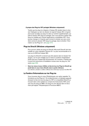 Page 219CUBASE SE
Effets audio 10 – 219
À propos des Plug-ins VST partagés (Windows uniquement)
Tandis que les plug-ins intégrés à Cubase SE résident dans le dos-
sier Vstplugins au sein du dossier du logiciel Cubase SE, le logiciel 
peut aussi accéder aux plug-ins dans un endroit supplémentaire, ap-
pelé le dossier VST plug-ins partagé. Ceci vous permet d’utiliser des 
plug-ins installés par d’autres applications compatibles VST. Vous 
pouvez changer à n’importe quel moment le dossier qui sera consi-
déré comme...