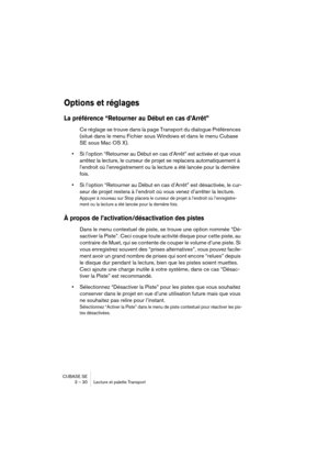 Page 30CUBASE SE
3 – 30 Lecture et palette Transport
Options et réglages
La préférence “Retourner au Début en cas d’Arrêt”
Ce réglage se trouve dans la page Transport du dialogue Préférences 
(situé dans le menu Fichier sous Windows et dans le menu Cubase 
SE sous Mac OS X).
•Si l’option “Retourner au Début en cas d’Arrêt” est activée et que vous 
arrêtez la lecture, le curseur de projet se replacera automatiquement à 
l’endroit où l’enregistrement ou la lecture a été lancée pour la dernière 
fois.
•Si l’option...