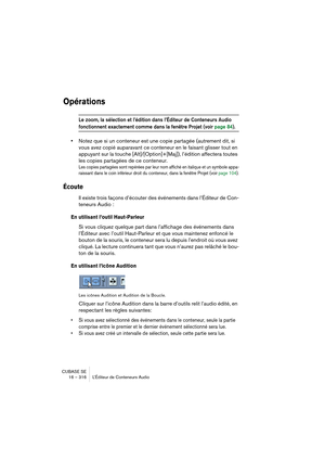 Page 316CUBASE SE
16 – 316 L’Éditeur de Conteneurs Audio
Opérations
Le zoom, la sélection et l’édition dans l’Éditeur de Conteneurs Audio 
fonctionnent exactement comme dans la fenêtre Projet (voir page 84).
•Notez que si un conteneur est une copie partagée (autrement dit, si 
vous avez copié auparavant ce conteneur en le faisant glisser tout en 
appuyant sur la touche [Alt]/[Option]+[Maj]), l’édition affectera toutes 
les copies partagées de ce conteneur.
Les copies partagées sont repérées par leur nom affiché...