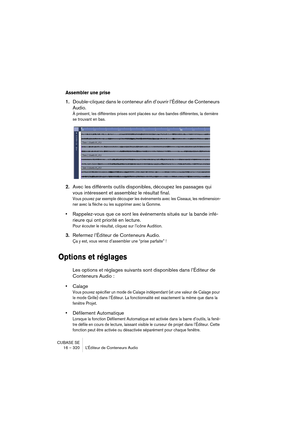 Page 320CUBASE SE
16 – 320 L’Éditeur de Conteneurs Audio
Assembler une prise
1.Double-cliquez dans le conteneur afin d’ouvrir l’Éditeur de Conteneurs 
Audio.
À présent, les différentes prises sont placées sur des bandes différentes, la dernière 
se trouvant en bas.
2.Avec les différents outils disponibles, découpez les passages qui 
vous intéressent et assemblez le résultat final.
Vous pouvez par exemple découper les événements avec les Ciseaux, les redimension-
ner avec la flèche ou les supprimer avec la...