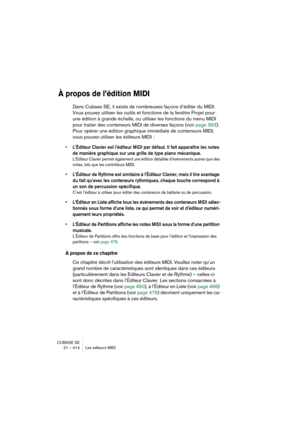 Page 414CUBASE SE
21 – 414 Les éditeurs MIDI
À propos de l’édition MIDI
Dans Cubase SE, il existe de nombreuses façons d’éditer du MIDI. 
Vous pouvez utiliser les outils et fonctions de la fenêtre Projet pour 
une édition à grande échelle, ou utiliser les fonctions du menu MIDI 
pour traiter des conteneurs MIDI de diverses façons (voir page 393). 
Pour opérer une édition graphique immédiate de conteneurs MIDI, 
vous pouvez utiliser les éditeurs MIDI :
• L’Éditeur Clavier est l’éditeur MIDI par défaut. Il fait...