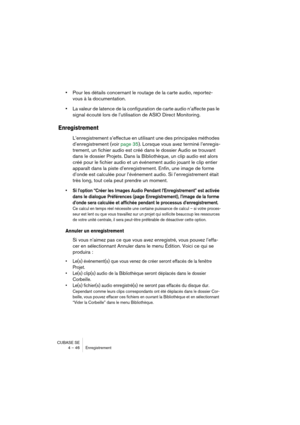 Page 46CUBASE SE
4 – 46 Enregistrement
•Pour les détails concernant le routage de la carte audio, reportez-
vous à la documentation.
•La valeur de latence de la configuration de carte audio n’affecte pas le 
signal écouté lors de l’utilisation de ASIO Direct Monitoring.
Enregistrement
L’enregistrement s’effectue en utilisant une des principales méthodes 
d’enregistrement (voir page 35). Lorsque vous avez terminé l’enregis-
trement, un fichier audio est créé dans le dossier Audio se trouvant 
dans le dossier...