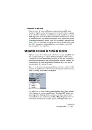 Page 465CUBASE SE
Les éditeurs MIDI 21 – 465
Conversion de la O-note
Cette fonction du menu MIDI examine les conteneurs MIDI sélec-
tionnés et règle la hauteur de chaque note en fonction de son réglage 
de O-note. Ceci est utile si vous désirez convertir la piste en une piste 
MIDI “régulière” (sans Drum Map) et conserver la lecture avec le son 
de batterie correct. Une application typique serait l’exportation de vo-
tre enregistrement MIDI sous la forme d’un fichier MIDI standard (voir 
page 576) – en...