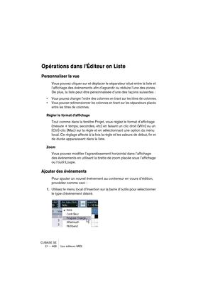 Page 468CUBASE SE
21 – 468 Les éditeurs MIDI
Opérations dans l’Éditeur en Liste
Personnaliser la vue
Vous pouvez cliquer sur et déplacer le séparateur situé entre la liste et 
l’affichage des événements afin d’agrandir ou réduire l’une des zones. 
De plus, la liste peut être personnalisée d’une des façons suivantes :
• Vous pouvez changer l’ordre des colonnes en tirant sur les titres de colonnes.
• Vous pouvez redimensionner les colonnes en tirant sur les séparateurs placés 
entre les titres de colonnes.
Régler...