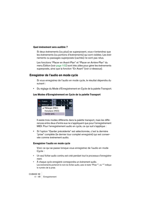Page 48CUBASE SE
4 – 48 Enregistrement
Quel événement sera audible ?
Si deux événements (ou plus) se superposent, vous n’entendrez que 
les événements (ou portions d’événements) qui sont visibles. Les évé-
nements ou passages superposés (cachés) ne sont pas relus.
Les fonctions “Placer en Avant-Plan” et “Placer en Arrière-Plan” du 
menu Édition (voir page 102) sont très utiles pour gérer les événements 
superposés, ainsi que la fonction “En Avant” (voir ci-dessous).
Enregistrer de l’audio en mode cycle
Si vous...