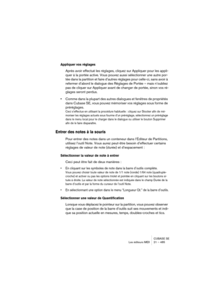 Page 485CUBASE SE
Les éditeurs MIDI 21 – 485
Appliquer vos réglages
Après avoir effectué les réglages, cliquez sur Appliquer pour les appli-
quer à la portée active. Vous pouvez aussi sélectionner une autre por-
tée dans la partition et faire d’autres réglages pour celle-ci, sans avoir à 
refermer d’abord le dialogue des Réglages de Portée – mais n’oubliez 
pas de cliquer sur Appliquer avant de changer de portée, sinon vos ré-
glages seront perdus.
•Comme dans la plupart des autres dialogues et fenêtres de...