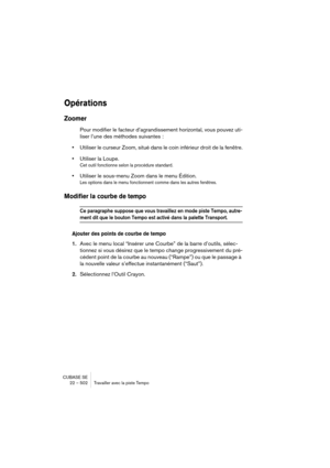 Page 502CUBASE SE
22 – 502 Travailler avec la piste Tempo
Opérations
Zoomer
Pour modifier le facteur d’agrandissement horizontal, vous pouvez uti-
liser l’une des méthodes suivantes :
•Utiliser le curseur Zoom, situé dans le coin inférieur droit de la fenêtre.
•Utiliser la Loupe.
Cet outil fonctionne selon la procédure standard.
•Utiliser le sous-menu Zoom dans le menu Édition.
Les options dans le menu fonctionnent comme dans les autres fenêtres.
Modifier la courbe de tempo
Ce paragraphe suppose que vous...