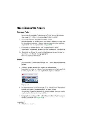 Page 570CUBASE SE
28 – 570 Gestion des fichiers
Opérations sur les fichiers
Nouveau Projet
La commande Nouveau Projet du menu Fichier permet de créer un 
nouveau projet, initialement vide ou à partir d’un modèle :
1.Choisissez Nouveau Projet dans le menu Fichier.
Une liste de modèles est affichée. Lorsque vous installez Cubase SE, un certain nom-
bre de modèles correspondant à différents types de projets sont inclus, mais il vous 
est possible de créer vos propres modèles (voir page 573).
2.Choisissez un modèle...