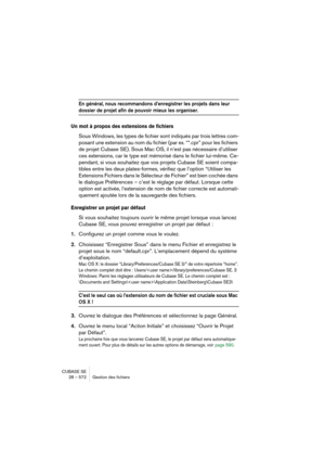 Page 572CUBASE SE
28 – 572 Gestion des fichiers
En général, nous recommandons d’enregistrer les projets dans leur 
dossier de projet afin de pouvoir mieux les organiser.
Un mot à propos des extensions de fichiers
Sous Windows, les types de fichier sont indiqués par trois lettres com-
posant une extension au nom du fichier (par ex. “*.cpr” pour les fichiers 
de projet Cubase SE). Sous Mac OS, il n’est pas nécessaire d’utiliser 
ces extensions, car le type est mémorisé dans le fichier lui-même. Ce-
pendant, si...