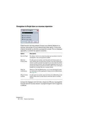 Page 574CUBASE SE
28 – 574 Gestion des fichiers
Enregistrer le Projet dans un nouveau répertoire
Cette fonction est très pratique lorsque vous désirez déplacer ou 
archiver votre projet. Si vous sélectionnez cette option, il vous sera 
d’abord demandé où doit être sauvegardé le projet. Puis un dialogue 
apparaîtra, il contient les options suivantes :
Lorsque les réglages sont terminés, cliquez sur OK pour sauvegarder 
le projet dans le nouveau dossier. Le projet d’origine n’est ni supprimé, 
ni affecté.
Option...