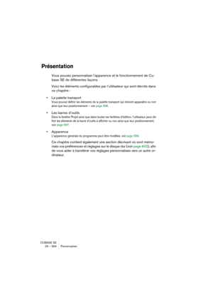 Page 594CUBASE SE
29 – 594 Personnaliser
Présentation
Vous pouvez personnaliser l’apparence et le fonctionnement de Cu-
base SE de différentes façons.
Voici les éléments configurables par l’utilisateur qui sont décrits dans 
ce chapitre :
•La palette transport
Vous pouvez définir les éléments de la palette transport qui doivent apparaître ou non 
ainsi que leur positionnement – voir page 595.
•Les barres d’outils
Dans la fenêtre Projet ainsi que dans toutes les fenêtres d’édition, l’utilisateur peut dé-
finir...