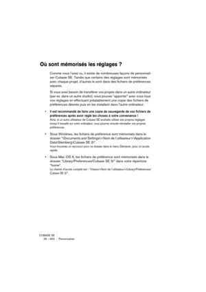 Page 602CUBASE SE
29 – 602 Personnaliser
Où sont mémorisés les réglages ?
Comme vous l’avez vu, il existe de nombreuses façons de personnali-
ser Cubase SE. Tandis que certains des réglages sont mémorisés 
avec chaque projet, d’autres le sont dans des fichiers de préférences 
séparés.
Si vous avez besoin de transférer vos projets dans un autre ordinateur 
(par ex. dans un autre studio), vous pouvez “apporter” avec vous tous 
vos réglages en effectuant préalablement une copie des fichiers de 
préférences désirés...