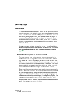 Page 606CUBASE SE
30 – 606 Raccourcis clavier
Présentation
Introduction
La plupart des menus principaux de Cubase SE ont des raccourcis cla-
vier correspondant à certaines fonctions des menus. De plus, il y a plu-
sieurs autres fonctions de Cubase SE qui peuvent être mises en œuvre 
via ces raccourcis clavier. Il s’agit là de réglages établis par défaut. Si 
vous le souhaitez, il est possible de configurer les raccourcis clavier 
existants à votre convenance, ainsi que d’en ajouter pour d’autres op-
tions de...