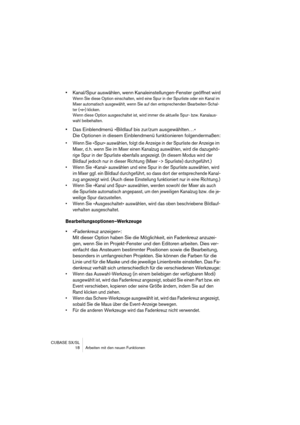 Page 18 
CUBASE SX/SL
 18 Arbeiten mit den neuen Funktionen 
• 
Kanal/Spur auswählen, wenn Kanaleinstellungen-Fenster geöffnet wird 
Wenn Sie diese Option einschalten, wird eine Spur in der Spurliste oder ein Kanal im 
Mixer automatisch ausgewählt, wenn Sie auf den entsprechenden Bearbeiten-Schal-
ter (»e«) klicken.
Wenn diese Option ausgeschaltet ist, wird immer die aktuelle Spur- bzw. Kanalaus-
wahl beibehalten.
 
• 
Das Einblendmenü »Bildlauf bis zur/zum ausgewählten…«
Die Optionen in diesem Einblendmenü...