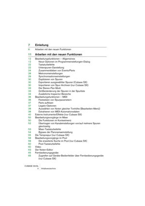 Page 4 
CUBASE SX/SL
 4 Inhaltsverzeichnis 
7Einleitung 
8Arbeiten mit den neuen Funktionen 
11Arbeiten mit den neuen Funktionen 
12Bearbeitungsfunktionen – Allgemeines
12Neue Optionen im Programmeinstellungen-Dialog
22Tastaturbefehle
22Unterspuren-Darstellung
24Zusammenkleben von Events/Parts
28Metronomeinstellungen
29Synchronisationseinstellungen
30Duplizieren von Spuren
30Exportieren ausgewählter Spuren (Cubase SX)
30Importieren von Spur-Archiven (nur Cubase SX)
33Die Stereo-Pan-Modi
33Größenänderung der...