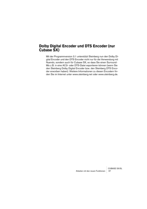 Page 67CUBASE SX/SL
Arbeiten mit den neYBuen Funktionen  67
Dolby Digi\bal Encoder u\1nd DTS Encoder (nur 
Cubase SX)
Mit der Programmversion 3Yf1 unterstützt Steinberg nun den Dolby Di-
gital EnYboder und den DTS EnYboder niYbht nur für die Verwendung mit 
Nuendo, sondern auYbhYB für Cubase SX, so dYBass Sie einen SurrYBound-
Mix zYf BYf in eine AC3- oder DYBTS-Datei exportieren YBkönnen (wenn Sie 
den Steinberg DolbYBy Digital EnYboder bzwYfYB den Steinberg DTS YBEnYbo-
der erworben haben)Yf YBWeitere...