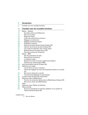 Page 4 
CUBASE SX/SL
 4 Table des Matières 
7Introduction 
8Travailler avec les nouvelles fonctions 
11Travailler avec les nouvelles fonctions 
12Édition – Général
12Nouvelles options de Préférences
21Raccourcis clavier
22Pliage des Pistes
24Coller des événements/conteneurs
27Réglages du métronome
28Réglages de Synchronisation
28Duplication de pistes
29Exporter les pistes sélectionnées (Cubase SX)
29Importer des archives de piste (Cubase SX)
31Les modes de répartition dans l’image stéréo
32Redimensionner les...