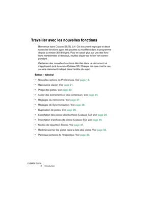 Page 8 
CUBASE SX/SL
 8 Introduction 
Travailler avec les nouvelles fonctions
 
Bienvenue dans Cubase SX/SL 3.1! Ce document regroupe et décrit 
toutes les fonctions ayant été ajoutées ou modifiées dans le programme 
depuis la version 3.0 d’origine. Pour en savoir plus sur une des fonc-
tions mentionnées ci-dessous, veuillez cliquer sur le lien vert corres-
pondant.
Certaines des nouvelles fonctions décrites dans ce document ne 
s’appliquent qu’à la version Cubase SX. Chaque fois que c’est le cas, 
ce sera...