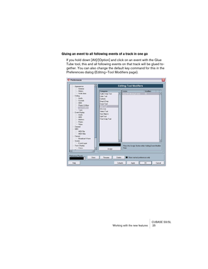 Page 25CUBASE SX/SL
Working with the new features  25
Gluing an event to all following events of a track in one go
If you hold down [Alt]/[Option] and click on an event with the Glue 
Tube tool, this and all following events on that track will be glued to-
gether. You can also change the default key command for this in the 
Preferences dialog (Editing–Tool Modifiers page).  