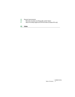 Page 5 CUBASE SX/SL
Table of Contents  5 
60General improvements\h
60 Re\fover\b of audio re\f\hordings after s\bste\hm failure
61 About the Dolb\b Digita\hl and DTS En\foders (Cu\hbase SX onl\b) 
63In\bex 