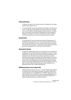 Page 109CUBASE SX/SL
Einführung für erfahrene Cubase-Benutzer 8 – 109
Audioaufnahmen
In früheren Versionen von Cubase wurde in der Regel auf der ausge-
wählten Spur aufgenommen.
•In Cubase SX/SL müssen Sie lediglich den Schalter »Aufnahme akti-
vieren« für die Spuren einschalten, auf die Sie aufnehmen möchten. 
Auf wie vielen Spuren Sie gleichzeitig aufnehmen können, ist abhän-
gig von der Anzahl der aktivierten Eingänge Ihrer Audio-Hardware.
Sie können das Programm so einrichten, dass der Schalter »Aufnahme...