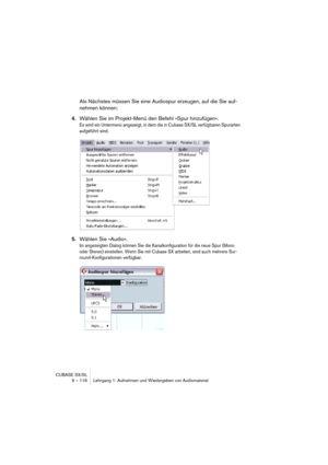 Page 116CUBASE SX/SL
9 – 116 Lehrgang 1: Aufnehmen und Wiedergeben von Audiomaterial
Als Nächstes müssen Sie eine Audiospur erzeugen, auf die Sie auf-
nehmen können:
4.Wählen Sie im Projekt-Menü den Befehl »Spur hinzufügen«.
Es wird ein Untermenü angezeigt, in dem die in Cubase SX/SL verfügbaren Spurarten 
aufgeführt sind.
5.Wählen Sie »Audio«.
Im angezeigten Dialog können Sie die Kanalkonfiguration für die neue Spur (Mono 
oder Stereo) einstellen. Wenn Sie mit Cubase SX arbeiten, sind auch mehrere Sur-...