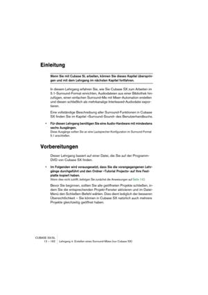 Page 162CUBASE SX/SL
12 – 162 Lehrgang 4: Erstellen eines Surround-Mixes (nur Cubase SX)
Einleitung
Wenn Sie mit Cubase SL arbeiten, können Sie dieses Kapitel übersprin-
gen und mit dem Lehrgang im nächsten Kapitel fortfahren.
In diesem Lehrgang erfahren Sie, wie Sie Cubase SX zum Arbeiten im 
5.1-Surround-Format einrichten, Audiodateien aus einer Bibliothek hin-
zufügen, einen einfachen Surround-Mix mit Mixer-Automation erstellen 
und diesen schließlich als mehrkanalige Interleaved-Audiodatei expor-
tieren....