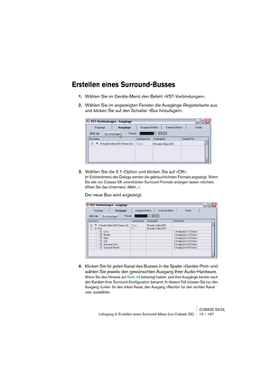 Page 167CUBASE SX/SL
Lehrgang 4: Erstellen eines Surround-Mixes (nur Cubase SX) 12 – 167
Erstellen eines Surround-Busses
1.Wählen Sie im Geräte-Menü den Befehl »VST-Verbindungen«.
2.Wählen Sie im angezeigten Fenster die Ausgänge-Registerkarte aus 
und klicken Sie auf den Schalter »Bus hinzufügen«.
3.Wählen Sie die 5.1-Option und klicken Sie auf »OK«.
Im Einblendmenü des Dialogs werden die gebräuchlichsten Formate angezeigt. Wenn 
Sie alle von Cubase SX unterstützten Surround-Formate anzeigen lassen möchten,...