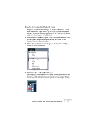 Page 171CUBASE SX/SL
Lehrgang 4: Erstellen eines Surround-Mixes (nur Cubase SX) 12 – 171
Einstellen des SurroundPan-PlugIns für Stereo
Beginnen Sie mit den Einstellungen für die Spur »Ambience 1« (die 
erste Stereospur). Diese soll nur an die Front-Lautsprecher geleitet 
werden. Verwenden Sie dazu das SurroundPan-PlugIn, um ein Gefühl 
dafür zu bekommen, wie es funktioniert:
1.Schalten Sie für den Kanalzug der Spur »Ambience 1« die Solo-Funk-
tion ein, indem Sie auf den entsprechenden S-Schalter klicken.
Auf...