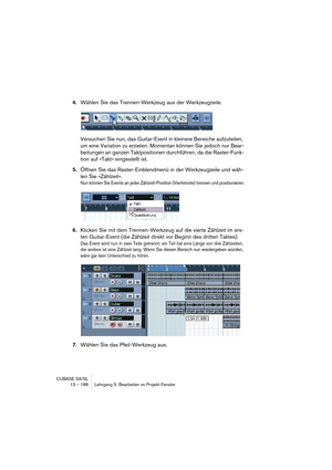 Page 188CUBASE SX/SL
13 – 188 Lehrgang 5: Bearbeiten im Projekt-Fenster
4.Wählen Sie das Trennen-Werkzeug aus der Werkzeugzeile.
Versuchen Sie nun, das Guitar-Event in kleinere Bereiche aufzuteilen, 
um eine Variation zu erzielen. Momentan können Sie jedoch nur Bear-
beitungen an ganzen Taktpositionen durchführen, da die Raster-Funk-
tion auf »Takt« eingestellt ist.
5.Öffnen Sie das Raster-Einblendmenü in der Werkzeugzeile und wäh-
len Sie »Zählzeit«.
Nun können Sie Events an jeder Zählzeit-Position...