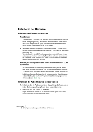 Page 20 
CUBASE SX/SL
2 – 20 Systemanforderungen und Installation für Windows 
Installieren der Hardware
 
Anbringen des Kopierschutzsteckers
 
Neue Benutzer
 
Zusammen mit Cubase SX/SL erhalten Sie einen Hardware-Stecker 
(auch »Dongle« genannt), der Teil des Kopierschutzes von Cubase 
SX/SL ist. Dieser Stecker muss ordnungsgemäß angebracht sein, 
sonst können Sie Cubase SX/SL nicht starten.  
• 
Schließen Sie den Dongle nach der Installation von Cubase SX/SL 
und nach dem anschließenden Neustart des Computers...