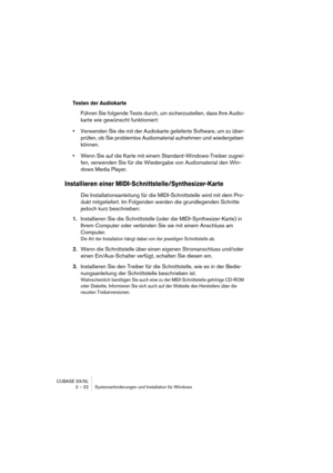 Page 22CUBASE SX/SL
2 – 22 Systemanforderungen und Installation für Windows
Testen der Audiokarte
Führen Sie folgende Tests durch, um sicherzustellen, dass Ihre Audio-
karte wie gewünscht funktioniert:
•Verwenden Sie die mit der Audiokarte gelieferte Software, um zu über-
prüfen, ob Sie problemlos Audiomaterial aufnehmen und wiedergeben 
können.
•Wenn Sie auf die Karte mit einem Standard-Windows-Treiber zugrei-
fen, verwenden Sie für die Wiedergabe von Audiomaterial den Win-
dows Media Player.
Installieren...