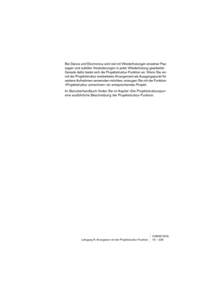 Page 229CUBASE SX/SLLehrgang 8: Arrangieren mit der Projektstruktur-Funktion 16 – 229
Bei Dance und Electronica wird viel mit Wiederholungen einzelner Pas-
sagen und subtilen Veränderungen in jeder Wiederholung gearbeitet. 
Gerade dafür bietet sich die Projektstruktur-Funktion an. Wenn Sie ein 
mit der Projektstruktur erarbeitetes Arrangement als Ausgangspunkt für 
weitere Aufnahmen verwenden möchten, erzeugen Sie mit der Funktion 
»Projektstruktur umrechnen« ein entsprechendes Projekt.
Im Benutzerhandbuch...