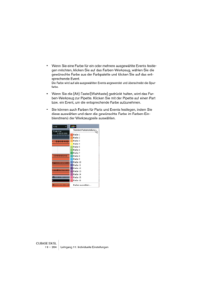 Page 264CUBASE SX/SL
19 – 264 Lehrgang 11: Individuelle Einstellungen
•Wenn Sie eine Farbe für ein oder mehrere ausgewählte Events festle-
gen möchten, klicken Sie auf das Farben-Werkzeug, wählen Sie die 
gewünschte Farbe aus der Farbpalette und klicken Sie auf das ent-
sprechende Event.
Die Farbe wird auf alle ausgewählten Events angewendet und überschreibt die Spur-
farbe. 
•Wenn Sie die [Alt]-Taste/[Wahltaste] gedrückt halten, wird das Far-
ben-Werkzeug zur Pipette. Klicken Sie mit der Pipette auf einen Part...