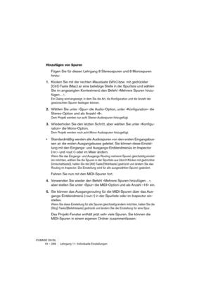 Page 266CUBASE SX/SL
19 – 266 Lehrgang 11: Individuelle Einstellungen
Hinzufügen von Spuren
Fügen Sie für diesen Lehrgang 8 Stereospuren und 8 Monospuren 
hinzu:
1.Klicken Sie mit der rechten Maustaste (Win) bzw. mit gedrückter 
[Ctrl]-Taste (Mac) an eine beliebige Stelle in der Spurliste und wählen 
Sie im angezeigten Kontextmenü den Befehl »Mehrere Spuren hinzu-
fügen…«.
Ein Dialog wird angezeigt, in dem Sie die Art, die Konfiguration und die Anzahl der 
gewünschten Spuren festlegen können.
2.Wählen Sie unter...