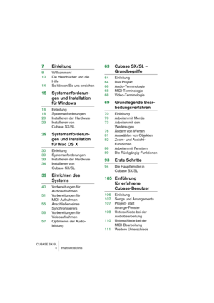 Page 4 
CUBASE SX/SL
 4 Inhaltsverzeichnis 
7Einleitung 
8Willkommen!
10Die Handbücher und die 
Hilfe
14So können Sie uns erreichen 
15Systemanforderun-
gen und Installation  
für Windows 
16Einleitung
16Systemanforderungen
20Installieren der Hardware
23Installieren von 
Cubase SX/SL 
29Systemanforderun-
gen und Installation  
für Mac OS X 
30Einleitung
30Systemanforderungen
33Installieren der Hardware
34Installieren von
Cubase SX/SL 
39Einrichten des  
Systems 
40Vorbereitungen für 
Audioaufnahmen...