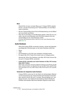 Page 32CUBASE SX/SL
3 – 32 Systemanforderungen und Installation für Mac OS X
Maus
Obwohl Sie mit einer normalen Maus gut in Cubase SX/SL arbeiten 
können, wird die Verwendung einer Tastenrad-Maus mit zwei Maus-
tasten empfohlen.
• Mit einer Tastenrad-Maus können Sie die Wertebearbeitung und den Bildlauf 
sehr viel schneller durchführen.
• Wenn Sie mit einer Maus mit zwei Maustasten arbeiten, sollten Sie sie so ein-
stellen, dass die rechte Maustaste einem [Ctrl]-Klick entspricht (sich also 
standardmäßig wie...