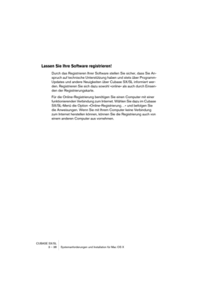 Page 38CUBASE SX/SL
3 – 38 Systemanforderungen und Installation für Mac OS X
Lassen Sie Ihre Software registrieren!
Durch das Registrieren Ihrer Software stellen Sie sicher, dass Sie An-
spruch auf technische Unterstützung haben und stets über Programm-
Updates und andere Neuigkeiten über Cubase SX/SL informiert wer-
den. Registrieren Sie sich dazu sowohl »online« als auch durch Einsen-
den der Registrierungskarte.
Für die Online-Registrierung benötigen Sie einen Computer mit einer 
funktionierenden Verbindung...