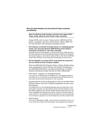 Page 47CUBASE SX/SL
Einrichten des Systems 4 – 47
Wenn Sie Audio-Hardware mit einem DirectX-Treiber verwenden 
(nur Windows)
Wenn Ihre Windows-Audio-Hardware nicht über einen eigenen ASIO-
Treiber verfügt, sollten Sie einen DirectX-Treiber verwenden.
Cubase SX/SL wird mit einem Treiber namens »ASIO DirectX Full 
Duplex« ausgeliefert, den Sie im Einblendmenü »Master-ASIO-Trei-
ber« (auf der Seite »VST Audiobay«) auswählen können.
• Die Funktionen von DirectX Full Duplex können nur vollständig genutzt 
werden,...