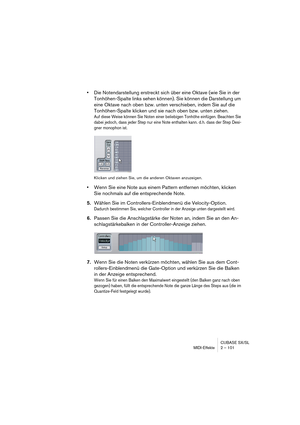 Page 101CUBASE SX/SL
MIDI-Effekte 2 – 101
•Die Notendarstellung erstreckt sich über eine Oktave (wie Sie in der 
Tonhöhen-Spalte links sehen können). Sie können die Darstellung um 
eine Oktave nach oben bzw. unten verschieben, indem Sie auf die 
Tonhöhen-Spalte klicken und sie nach oben bzw. unten ziehen.
Auf diese Weise können Sie Noten einer beliebigen Tonhöhe einfügen. Beachten Sie 
dabei jedoch, dass jeder Step nur eine Note enthalten kann. d. h. dass der Step Desi-
gner monophon ist.
Klicken und ziehen Sie,...