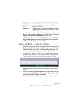 Page 127CUBASE SX/SL
Logical-Editor, Transformer und Eingangsumwandler 4 – 127
•Wenn Sie als Ziel der Aktion »Eigenschaft« auswählen, können Sie andere 
Optionen unter »Bedingung« einstellen (siehe Seite 132).
Im Folgenden werden die verschiedenen Einstellungen für »Ziel der 
Aktion« sowie die entsprechenden Einstellungen für die Bedingung- 
und Parameter-Spalten genauer beschrieben.
Suchen nach Events an bestimmten Positionen
Wenn Sie unter »Ziel der Aktion« im oberen Fensterbereich die Option 
»Position«...