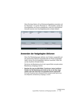 Page 143CUBASE SX/SL
Logical-Editor, Transformer und Eingangsumwandler 4 – 143
Wenn Sie diese Option z. B. auf Notenanschlagstärken anwenden und 
für »Parameter 1« 0 und für »Parameter 2« -100 einstellen, werden die 
Anschlagstärken der Events ausgeblendet, wobei die ursprünglichen 
Intervalle zwischen den Anschlagstärkewerten erhalten bleiben:
Anwenden der festgelegten Aktionen
Wenn Sie Filterbedingungen definiert, eine Funktion ausgewählt und 
die gewünschten Aktionen eingestellt (oder ein Preset ausgewählt)...