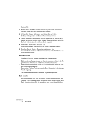 Page 16 
CUBASE SX/SL
 
1 – 16 MIDI-Geräte 
Cubase SL: 
1. 
Klicken Sie in der MIDI-Geräte-Verwaltung auf »Gerät installieren«. 
Der Dialog »Neues MIDI-Gerät hinzufügen« wird angezeigt.
 
2. 
Wählen Sie »Neues definieren« und klicken Sie auf »OK«. 
Ein Dialog wird angezeigt, in dem Sie einen Namen festlegen können.
 
3. 
Geben Sie einen Gerätenamen ein und geben Sie an, welche MIDI-
Kanäle verwendet werden sollen. Klicken Sie anschließend auf »OK«. 
Das Gerät wird in der Liste der installierten Geräte...