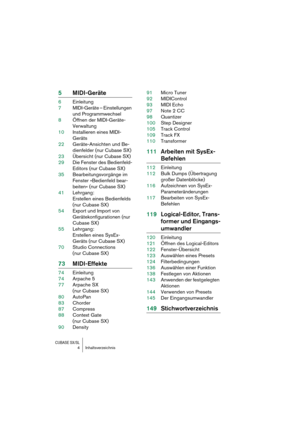 Page 4 
CUBASE SX/SL
 
4Inhaltsverzeichnis 
5MIDI-Geräte 
6Einleitung
7MIDI-Geräte – Einstellungen 
und Programmwechsel
8Öffnen der MIDI-Geräte-
Verwaltung
10Installieren eines MIDI-
Geräts
22Geräte-Ansichten und Be-
dienfelder (nur Cubase SX)
23Übersicht (nur Cubase SX)
29Die Fenster des Bedienfeld-
Editors (nur Cubase SX)
35Bearbeitungsvorgänge im 
Fenster »Bedienfeld bear-
beiten« (nur Cubase SX)
41Lehrgang: 
Erstellen eines Bedienfelds 
(nur Cubase SX)
54Export und Import von 
Gerätekonfigurationen (nur...