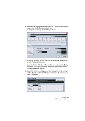 Page 63CUBASE SX/SLMIDI-Geräte 1 – 63
20.Benennen Sie abschließend die Werte 5 bis 9 entsprechend den Ein-
trägen in der SysEx-Definitionstabelle um.
Der Dialog sollte nun die folgenden Einstellungen aufweisen:
21.Klicken Sie auf »OK«, um den Dialog zu schließen und wieder in die 
normale Welt zurückzukehren…
•Alle in den letzten Schritten definierten Werte werden jetzt im Dialog 
»Parameter hinzufügen« angezeigt und können einer so genannten 
»Formel« zugewiesen werden.
22.Klicken Sie in der Formel-Spalte auf...