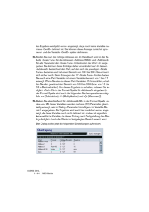 Page 64CUBASE SX/SL1 – 64 MIDI-Geräte
Als Ergebnis wird jetzt »error« angezeigt, da ja noch keine Variable na-
mens »DevID« definiert ist. Sie können diese Anzeige zunächst igno-
rieren und die Variable »DevID« später definieren.
23.Stellen Sie nun die richtige Adresse ein. Im Handbuch wird in der Ta-
belle »Scale Tune« für die Adressen »Address1MSB« und »Address2« 
für alle Parameter der »Scale Tune«-Unterknoten der Wert »0« ange-
geben. Sie können diese Einträge daher unverändert auf »0« lassen. 
»Address3«...